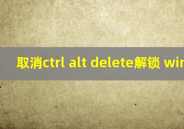 取消ctrl alt delete解锁 win10